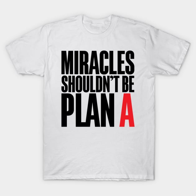 Miracles Shouldn't Be Plan A T-Shirt by Krobilad